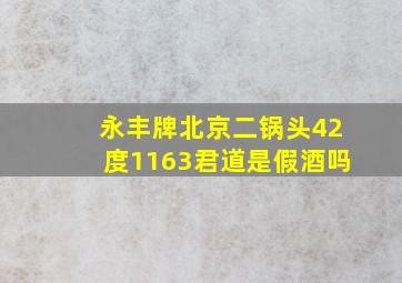 永丰牌北京二锅头42度1163君道是假酒吗