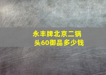 永丰牌北京二锅头60御品多少钱