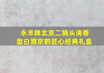 永丰牌北京二锅头清香型白酒京鹤匠心经典礼盒