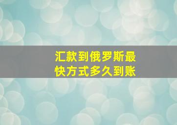 汇款到俄罗斯最快方式多久到账