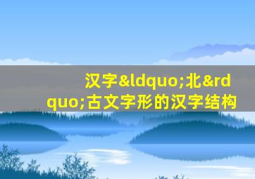 汉字“北”古文字形的汉字结构