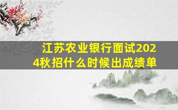 江苏农业银行面试2024秋招什么时候出成绩单