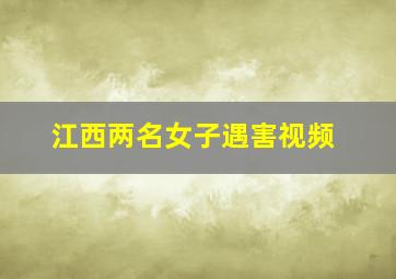 江西两名女子遇害视频