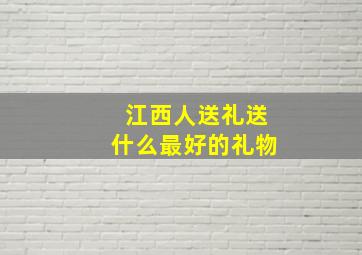 江西人送礼送什么最好的礼物