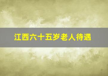 江西六十五岁老人待遇