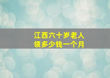 江西六十岁老人领多少钱一个月