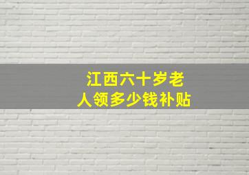 江西六十岁老人领多少钱补贴