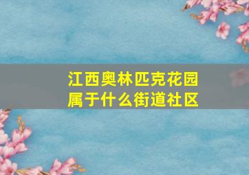 江西奥林匹克花园属于什么街道社区