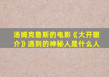 汤姆克鲁斯的电影《大开眼介》遇到的神秘人是什么人