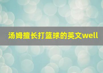 汤姆擅长打篮球的英文well