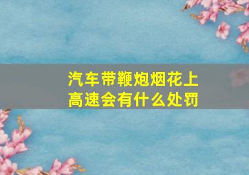 汽车带鞭炮烟花上高速会有什么处罚