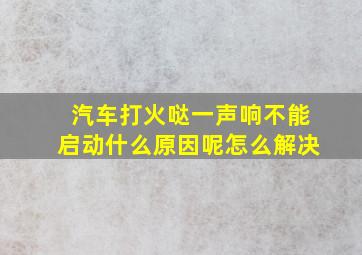 汽车打火哒一声响不能启动什么原因呢怎么解决