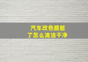 汽车改色膜脏了怎么清洁干净