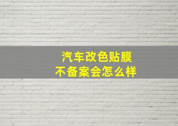 汽车改色贴膜不备案会怎么样