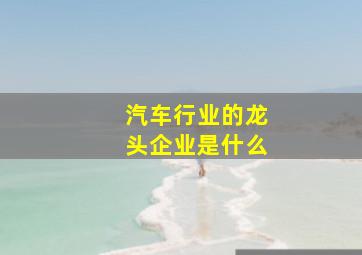 汽车行业的龙头企业是什么