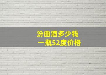 汾曲酒多少钱一瓶52度价格