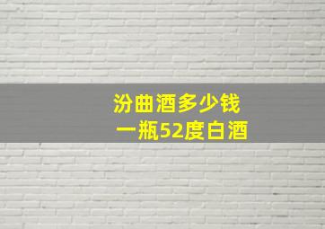 汾曲酒多少钱一瓶52度白酒