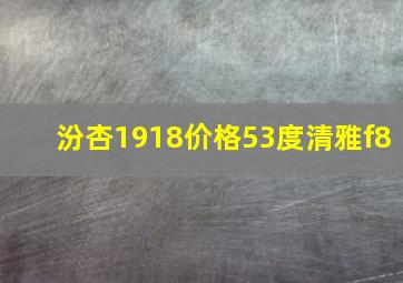 汾杏1918价格53度清雅f8