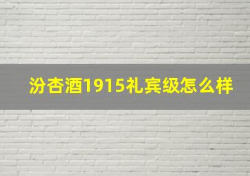 汾杏酒1915礼宾级怎么样