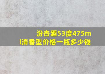 汾杏酒53度475ml清香型价格一瓶多少钱