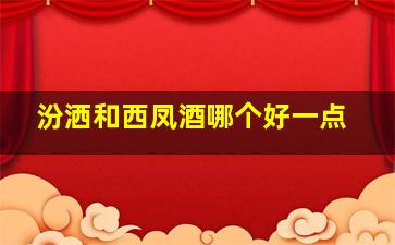 汾洒和西凤酒哪个好一点