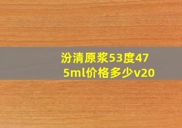 汾清原浆53度475ml价格多少v20