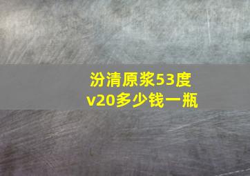 汾清原浆53度v20多少钱一瓶