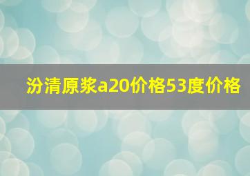 汾清原浆a20价格53度价格