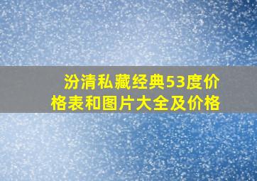 汾清私藏经典53度价格表和图片大全及价格