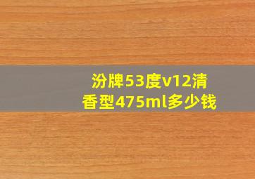 汾牌53度v12清香型475ml多少钱