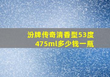 汾牌传奇清香型53度475ml多少钱一瓶