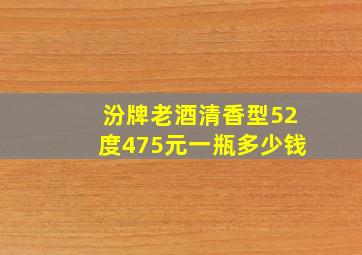 汾牌老酒清香型52度475元一瓶多少钱