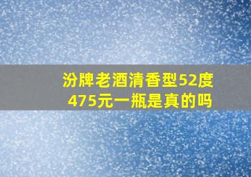 汾牌老酒清香型52度475元一瓶是真的吗