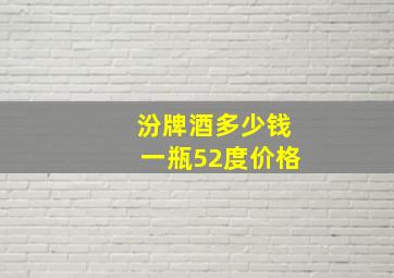 汾牌酒多少钱一瓶52度价格