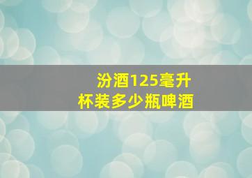 汾酒125毫升杯装多少瓶啤酒