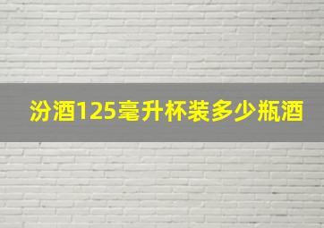 汾酒125毫升杯装多少瓶酒