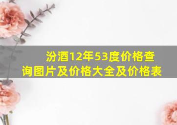 汾酒12年53度价格查询图片及价格大全及价格表