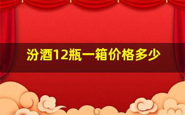 汾酒12瓶一箱价格多少