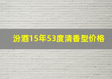 汾酒15年53度清香型价格