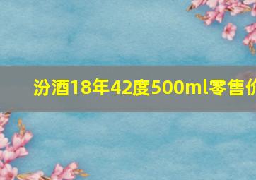 汾酒18年42度500ml零售价