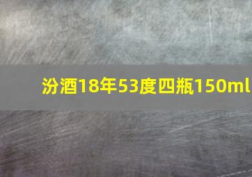 汾酒18年53度四瓶150ml