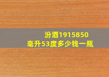 汾酒1915850毫升53度多少钱一瓶