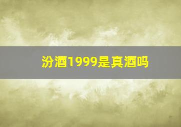 汾酒1999是真酒吗