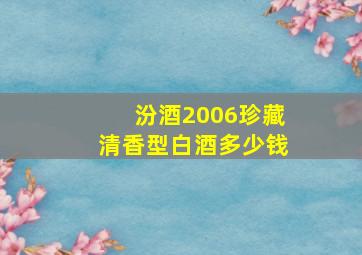 汾酒2006珍藏清香型白酒多少钱