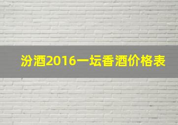 汾酒2016一坛香酒价格表