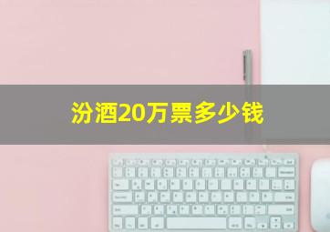 汾酒20万票多少钱