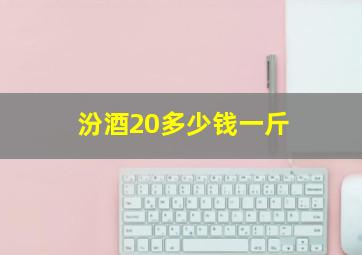 汾酒20多少钱一斤