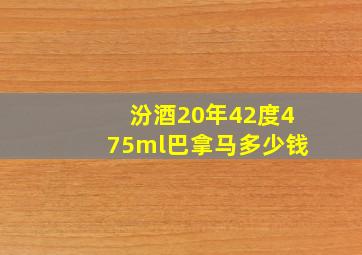 汾酒20年42度475ml巴拿马多少钱