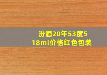 汾酒20年53度518ml价格红色包装