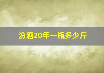 汾酒20年一瓶多少斤